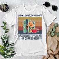 Drink Coffee Read Books Dismantle Systems Of Oppression Premium T-Shirt