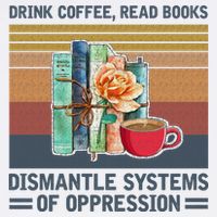 Drink Coffee Read Books Dismantle Systems Of Oppression Premium T-Shirt
