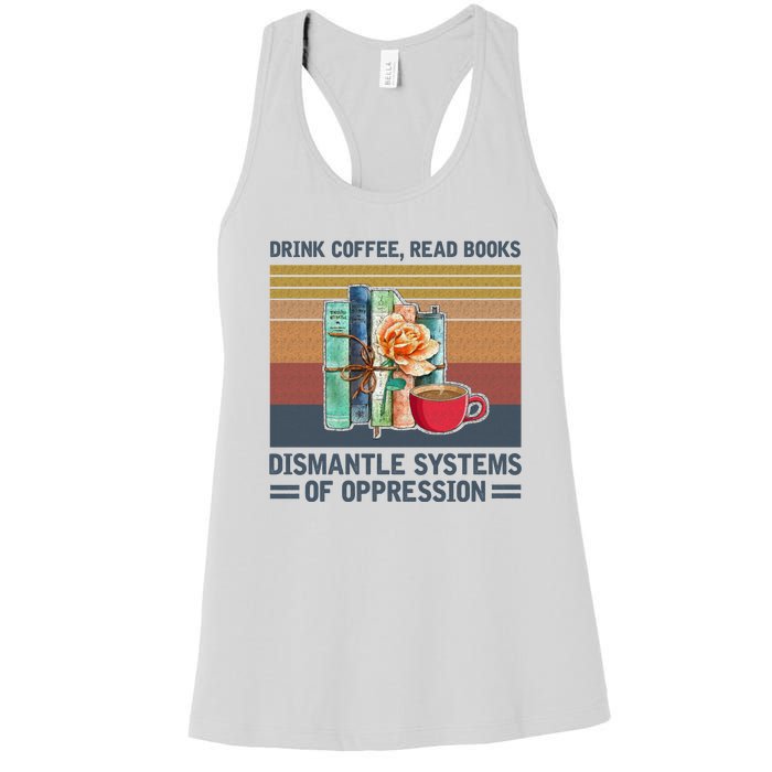 Drink Coffee Read Books Dismantle Systems Of Oppression Women's Racerback Tank