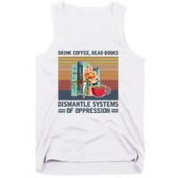 Drink Coffee Read Books Dismantle Systems Of Oppression Tank Top