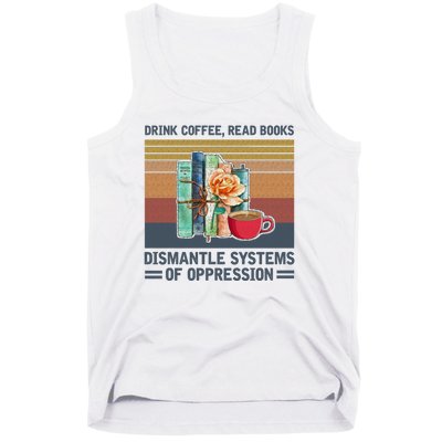 Drink Coffee Read Books Dismantle Systems Of Oppression Tank Top