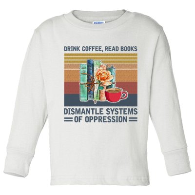 Drink Coffee Read Books Dismantle Systems Of Oppression Toddler Long Sleeve Shirt