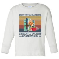 Drink Coffee Read Books Dismantle Systems Of Oppression Toddler Long Sleeve Shirt
