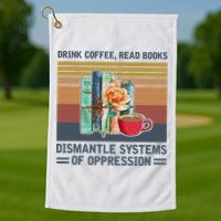 Drink Coffee Read Books Dismantle Systems Of Oppression Golf Towel