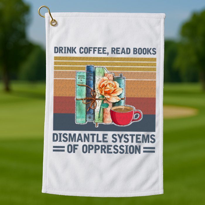 Drink Coffee Read Books Dismantle Systems Of Oppression Golf Towel