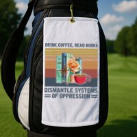 Drink Coffee Read Books Dismantle Systems Of Oppression Golf Towel