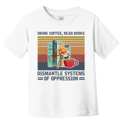 Drink Coffee Read Books Dismantle Systems Of Oppression Toddler T-Shirt