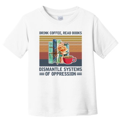 Drink Coffee Read Books Dismantle Systems Of Oppression Toddler T-Shirt