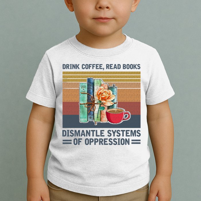 Drink Coffee Read Books Dismantle Systems Of Oppression Toddler T-Shirt