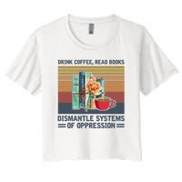 Drink Coffee Read Books Dismantle Systems Of Oppression Women's Crop Top Tee