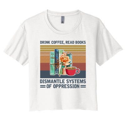 Drink Coffee Read Books Dismantle Systems Of Oppression Women's Crop Top Tee