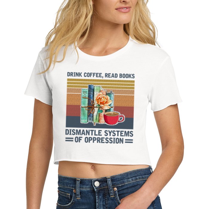 Drink Coffee Read Books Dismantle Systems Of Oppression Crop Top
