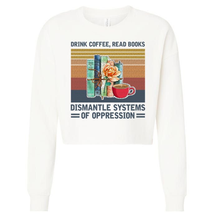 Drink Coffee Read Books Dismantle Systems Of Oppression Cropped Pullover Crew