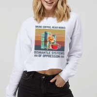 Drink Coffee Read Books Dismantle Systems Of Oppression Cropped Pullover Crew
