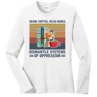 Drink Coffee Read Books Dismantle Systems Of Oppression Ladies Long Sleeve Shirt