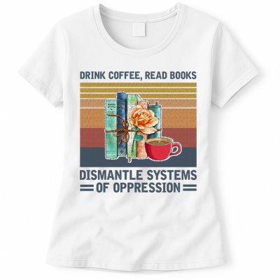 Drink Coffee Read Books Dismantle Systems Of Oppression Womens T-Shirt