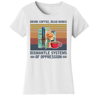 Drink Coffee Read Books Dismantle Systems Of Oppression Women's T-Shirt