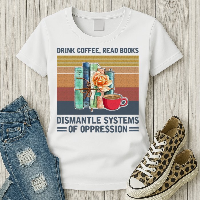 Drink Coffee Read Books Dismantle Systems Of Oppression Womens T-Shirt
