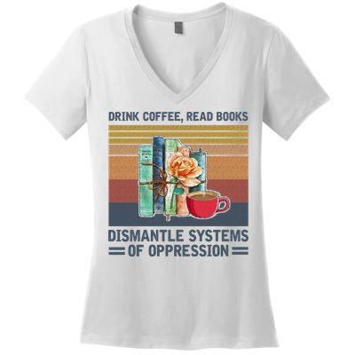 Drink Coffee Read Books Dismantle Systems Of Oppression Women's V-Neck T-Shirt