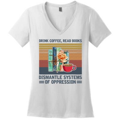 Drink Coffee Read Books Dismantle Systems Of Oppression Women's V-Neck T-Shirt