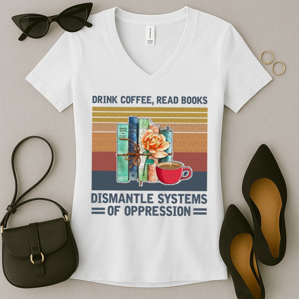 Drink Coffee Read Books Dismantle Systems Of Oppression Women's V-Neck T-Shirt
