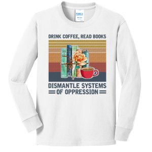 Drink Coffee Read Books Dismantle Systems Of Oppression Kids Long Sleeve Shirt