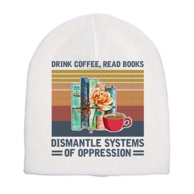 Drink Coffee Read Books Dismantle Systems Of Oppression Short Acrylic Beanie