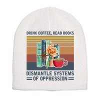 Drink Coffee Read Books Dismantle Systems Of Oppression Short Acrylic Beanie