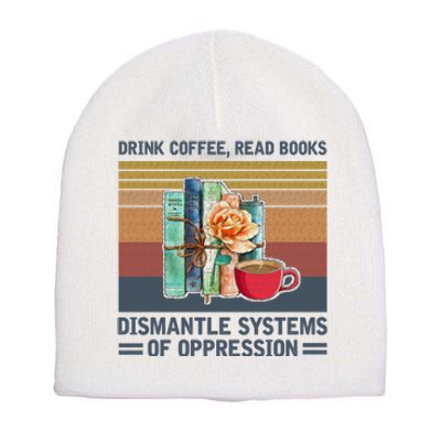 Drink Coffee Read Books Dismantle Systems Of Oppression Short Acrylic Beanie