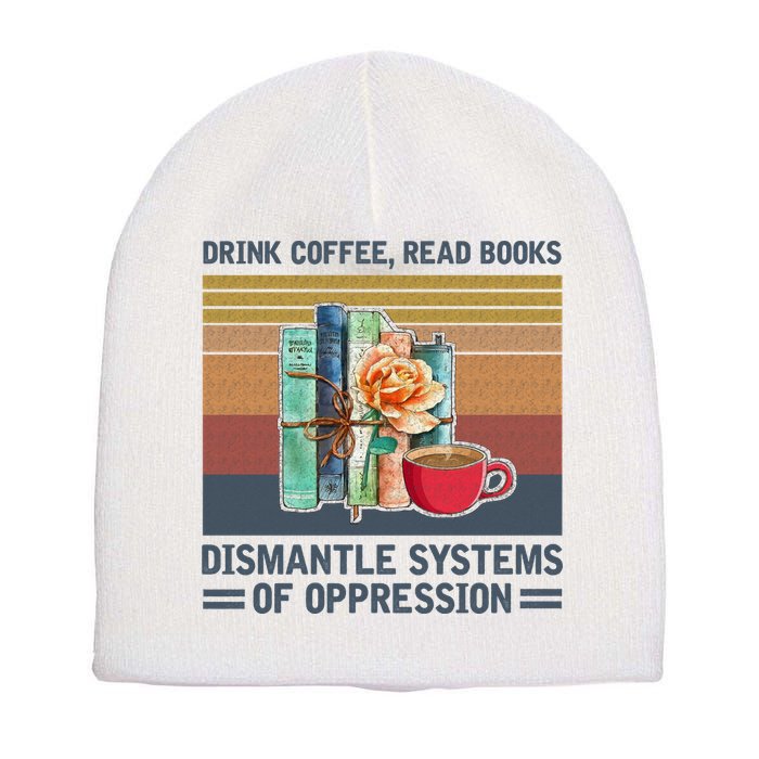 Drink Coffee Read Books Dismantle Systems Of Oppression Short Acrylic Beanie