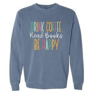 Drink Coffee Read Books Be Happy Garment-Dyed Sweatshirt