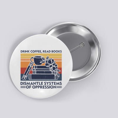 Drink Coffee Read Books Dismantle Systems Of Oppression Button