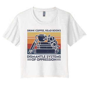 Drink Coffee Read Books Dismantle Systems Of Oppression Women's Crop Top Tee