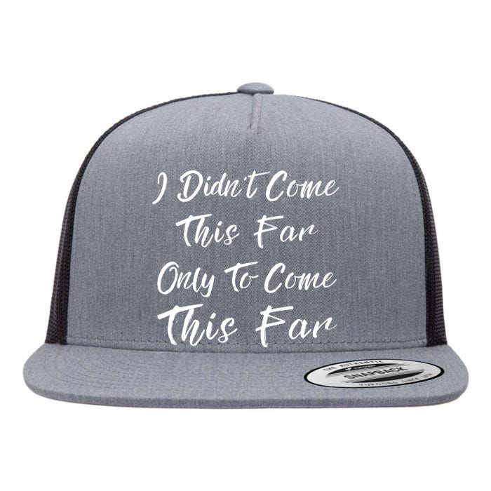 Didn't Come This Far Only To Come This Far Flat Bill Trucker Hat