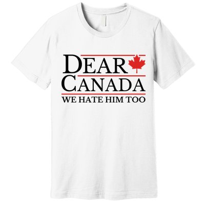Dear Canada We Hate Him Too Premium T-Shirt