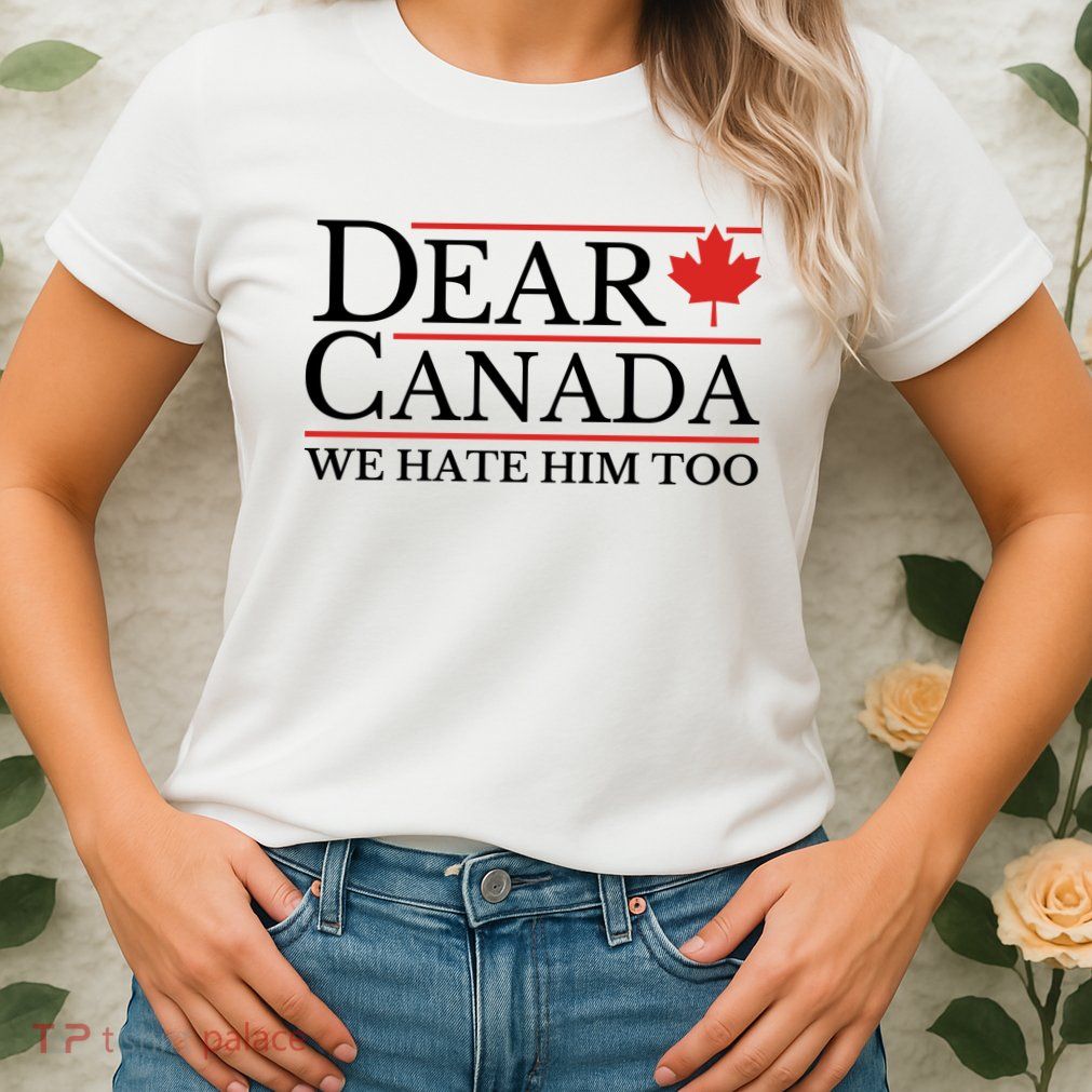 Dear Canada We Hate Him Too Womens T-Shirt