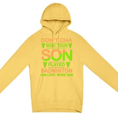 Don't Cha Wish Your Son Played Badmintion Like Mine Premium Pullover Hoodie