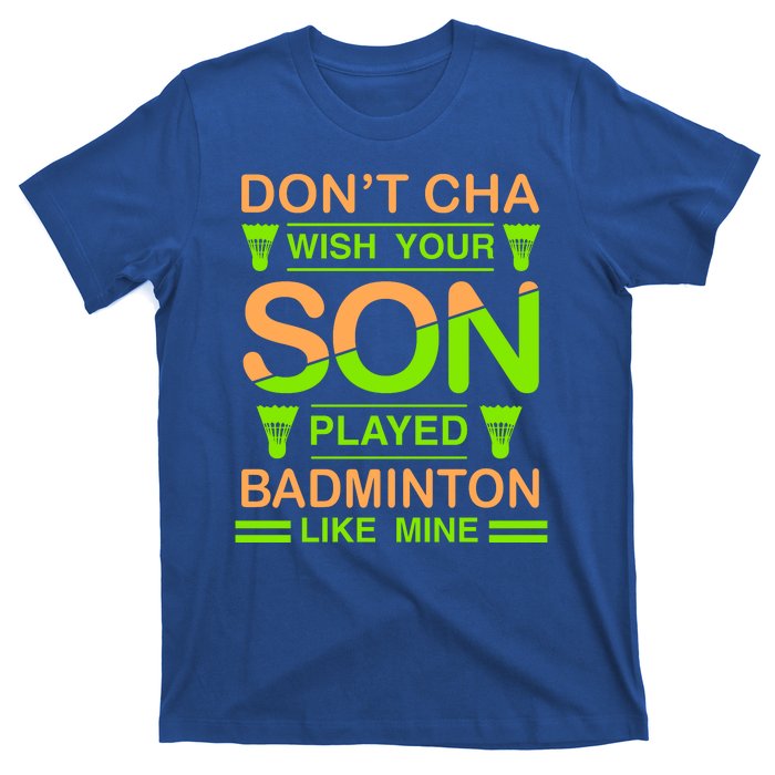 Don't Cha Wish Your Son Played Badmintion Like Mine T-Shirt