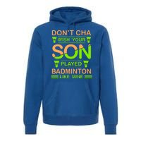 Don't Cha Wish Your Son Played Badmintion Like Mine Premium Hoodie