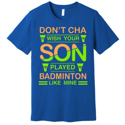 Don't Cha Wish Your Son Played Badmintion Like Mine Premium T-Shirt