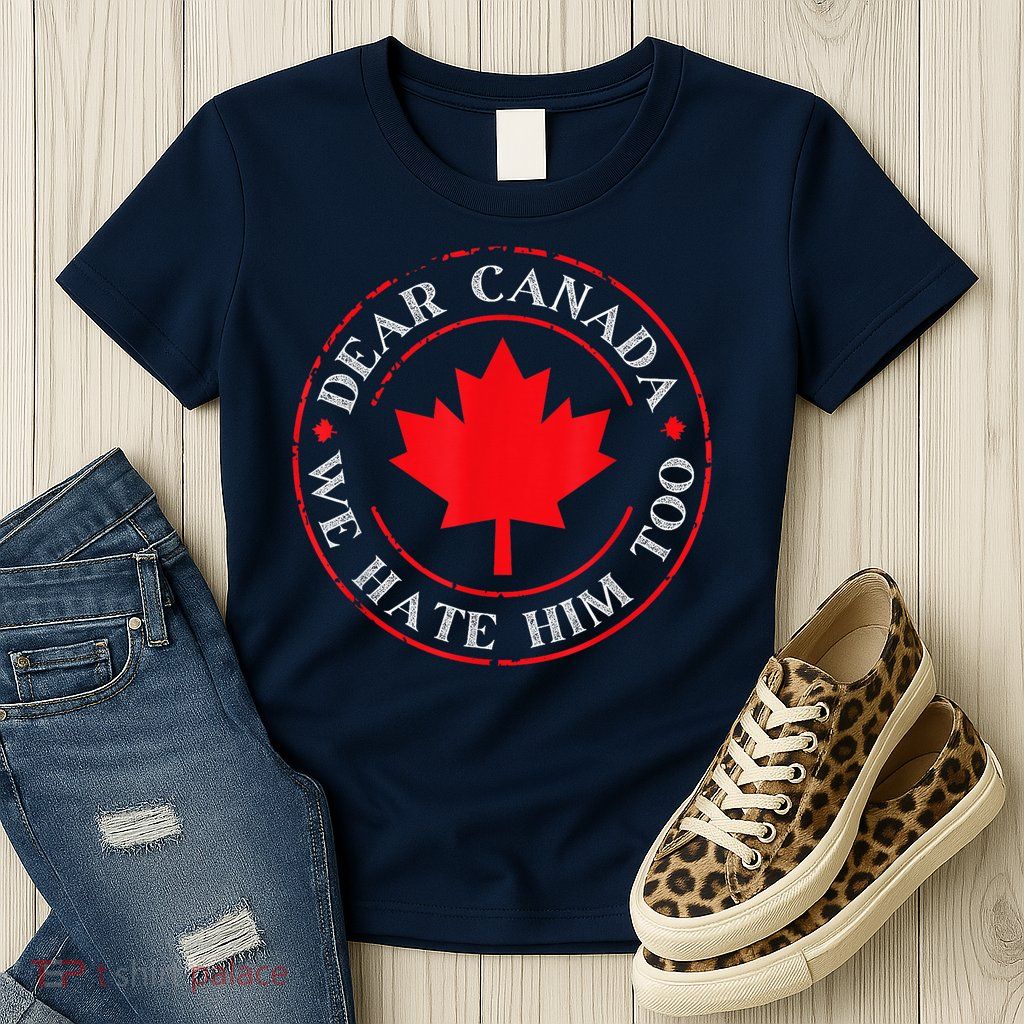 Dear Canada We Hate Him Too Womens T-Shirt
