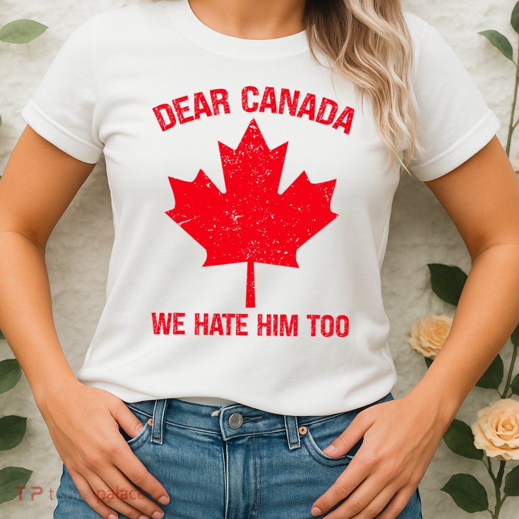 Dear Canada We Hate Him Too Womens T-Shirt