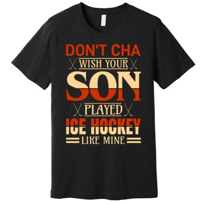 Dont Cha Wish Your Son Played Ice Hockey Like Mine Premium T-Shirt