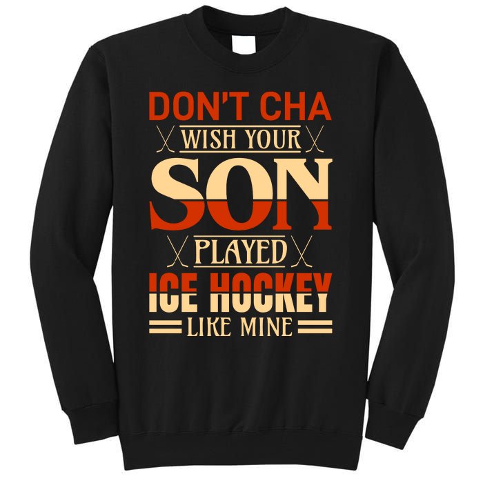 Dont Cha Wish Your Son Played Ice Hockey Like Mine Tall Sweatshirt