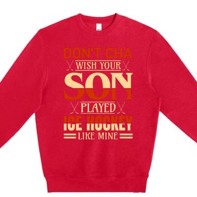 Dont Cha Wish Your Son Played Ice Hockey Like Mine Premium Crewneck Sweatshirt