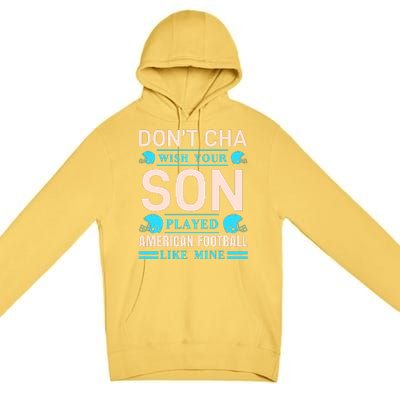 Don't Cha Wish Your Son Played American Football Like Mine Premium Pullover Hoodie