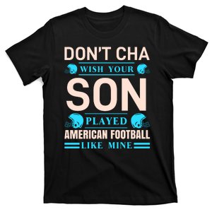 Don't Cha Wish Your Son Played American Football Like Mine T-Shirt