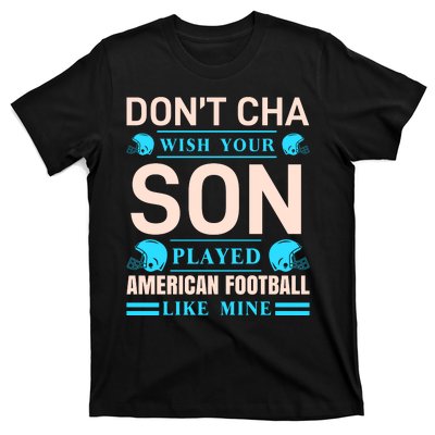 Don't Cha Wish Your Son Played American Football Like Mine T-Shirt