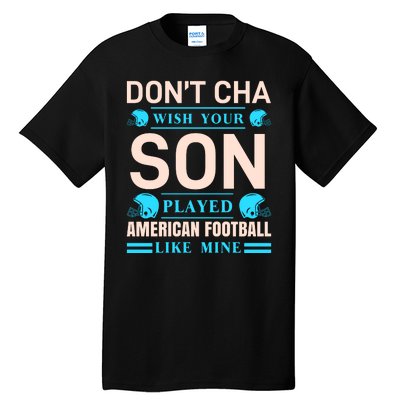 Don't Cha Wish Your Son Played American Football Like Mine Tall T-Shirt