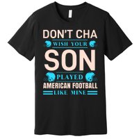 Don't Cha Wish Your Son Played American Football Like Mine Premium T-Shirt